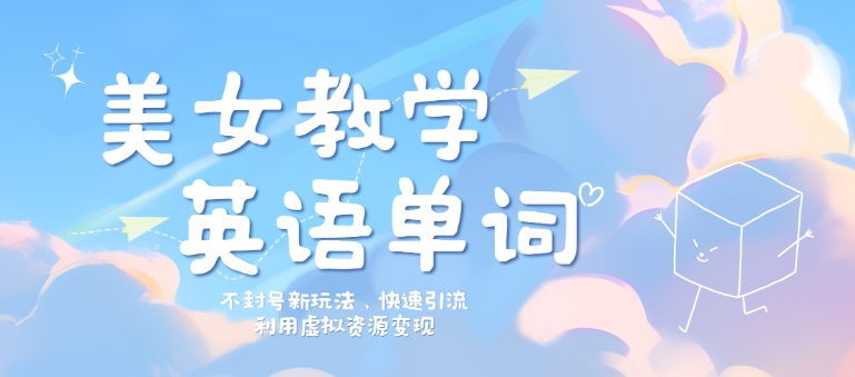 美女教学英语单词不封号新玩法，快速引流，利用虚拟资源变现，日入几张-小何资源库
