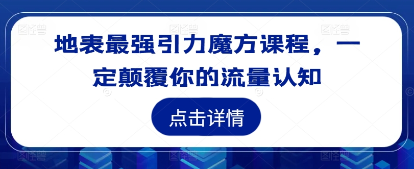 地表最强引力魔方课程，一定颠覆你的流量认知-小何资源库