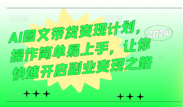 AI图文带货变现计划，操作简单易上手，让你快速开启副业变现之路-小何资源库