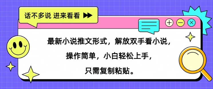 最新小说推文形式，解放双手看小说， 操作简单，小白轻松上手，只需复制粘贴-小何资源库