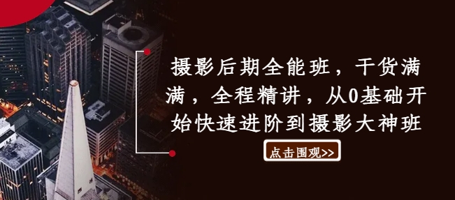 摄影后期全能班，干货满满，全程精讲，从0基础开始快速进阶到摄影大神班-小何资源库