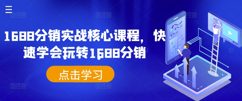 1688分销实战核心课程，快速学会玩转1688分销-小何资源库