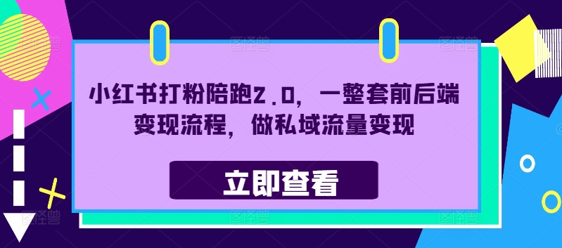 小红书打粉陪跑2.0，一整套前后端变现流程，做私域流量变现-小何资源库