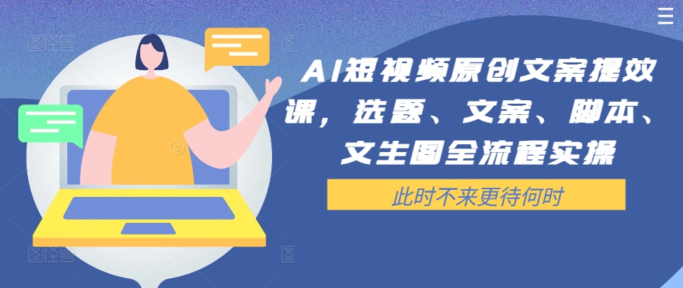 AI短视频原创文案提效课，选题、文案、脚本、文生图全流程实操-小何资源库