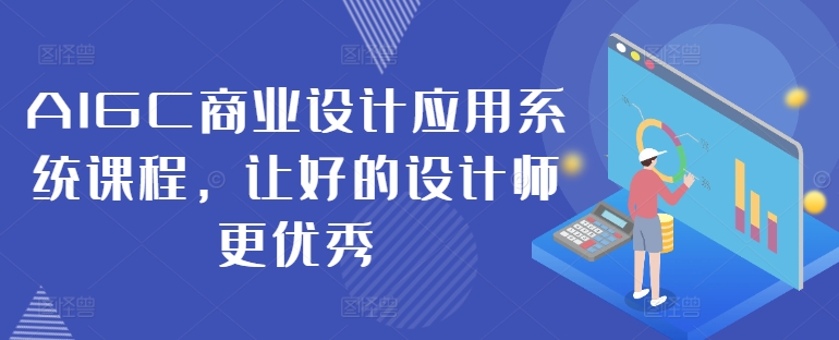 AIGC商业设计应用系统课程，让好的设计师更优秀-小何资源库