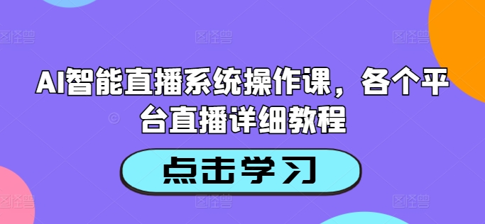 AI智能直播系统操作课，各个平台直播详细教程-小何资源库
