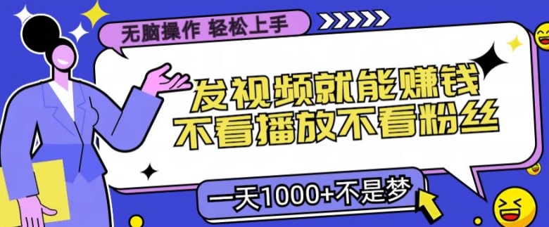 无脑操作，发视频就能赚钱，不看播放不看粉丝，小白轻松上手-小何资源库