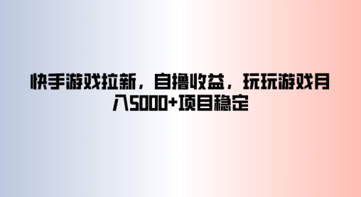 快手游戏拉新，自撸收益，玩玩游戏月入5k+项目稳定-小何资源库