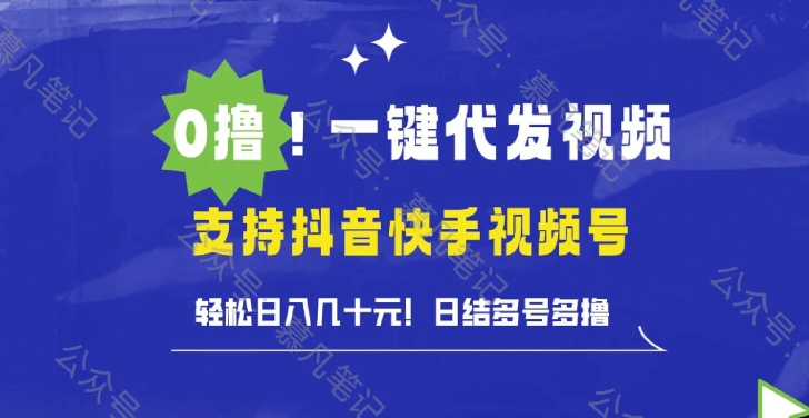 0撸抖音快手视频号一键代发视频，轻松日入几十元，日结多号多撸-小何资源库