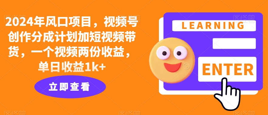 2024年风口项目，视频号创作分成计划加短视频带货，一个视频两份收益，单日收益1k+-小何资源库