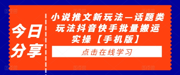 小说推文新玩法—话题类玩法抖音快手批量搬运实操【手机版】-小何资源库