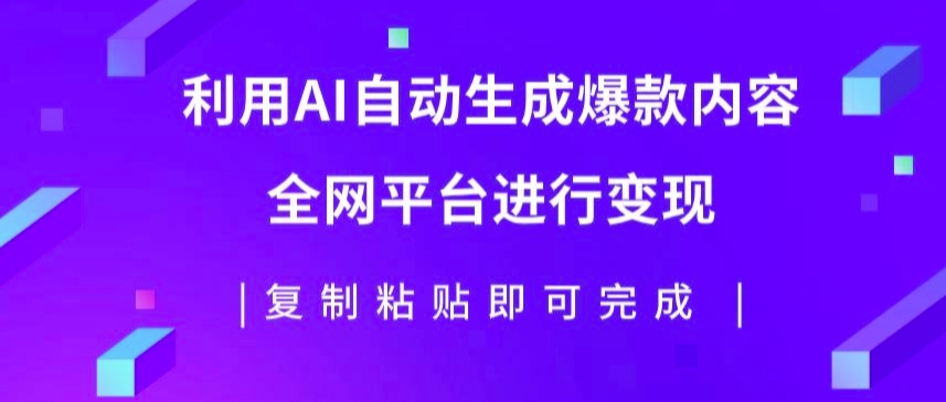 利用AI批量生产出爆款内容，全平台进行变现，复制粘贴日入5张-小何资源库