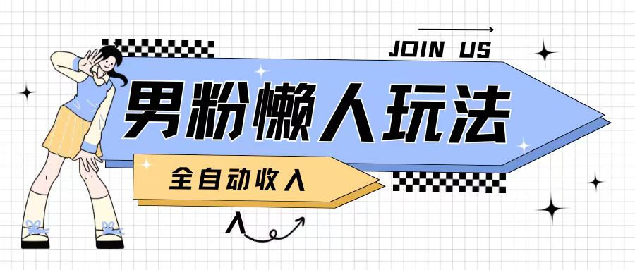 男粉2.0懒人玩法，被动收入，日入2张-小何资源库