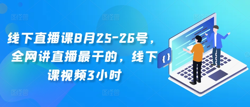 线下直播课8月25-26号，全网讲直播最干的，线下课视频3小时-小何资源库