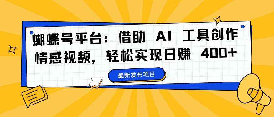 蝴蝶号平台：借助 AI 工具创作情感视频，轻松实现日赚 400+【揭秘】-小何资源库