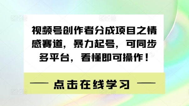 视频号创作者分成项目之情感赛道，暴力起号，可同步多平台，看懂即可操作!-小何资源库
