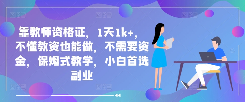 靠教师资格证，1天1k+，不懂教资也能做，不需要资金，保姆式教学，小白首选副业-小何资源库