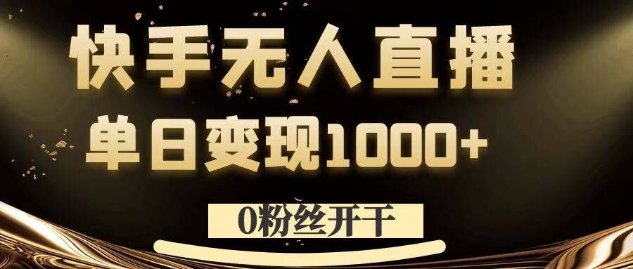 0粉丝开干，快手无人直播，单日变现1k+【揭秘】-小何资源库