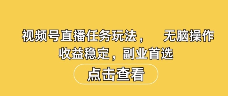 视频号直播任务玩法，无脑操作，收益稳定，副业首选-小何资源库