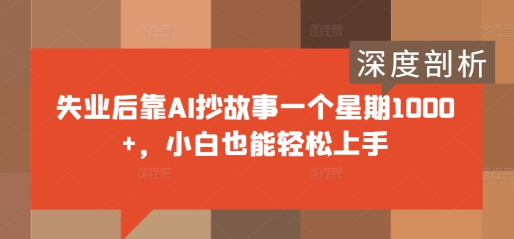 失业后靠AI抄故事一个星期1000+，小白也能轻松上手-小何资源库