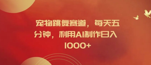 宠物跳舞赛道，每天五分钟，利用AI制作日入1k【揭秘】-小何资源库