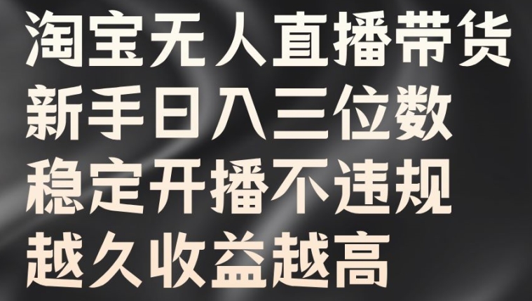 淘宝无人直播带货，新手日入三位数，稳定开播不违规，越久收益越高【揭秘】-小何资源库