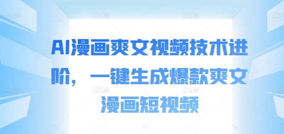 AI漫画爽文视频技术进阶，一键生成爆款爽文漫画短视频-小何资源库