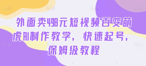 外面卖498元短视频百变萌虎AI制作教学，快速起号，保姆级教程-小何资源库