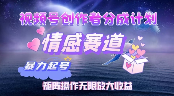 视频号创作者分成项目之情感赛道，暴力起号可同步多平台发布，矩阵操作无限放大收益-小何资源库