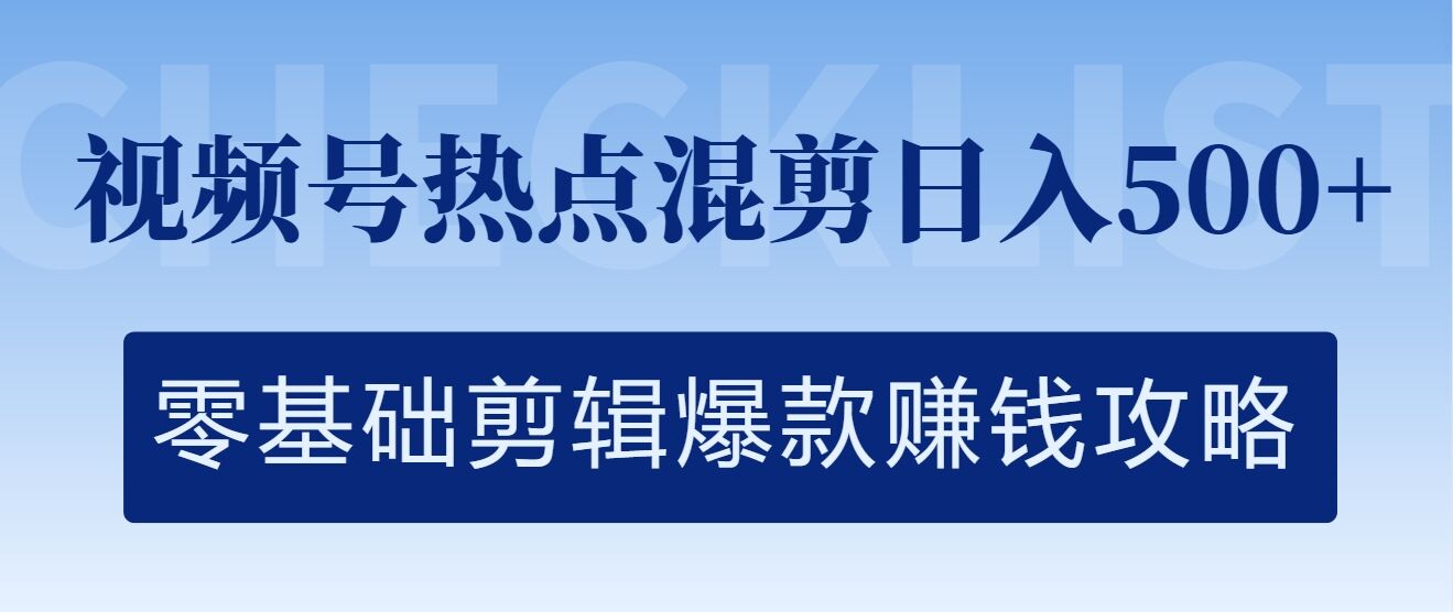 视频号热点混剪日入几张，零基础剪辑爆款赚钱攻略-小何资源库