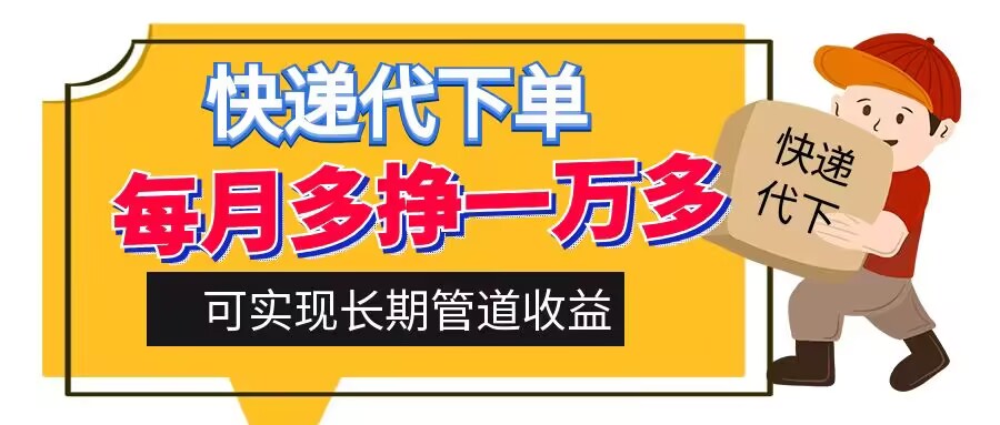 快递代下单，每月多挣一万多，有手机就行，可实现管道收益-小何资源库