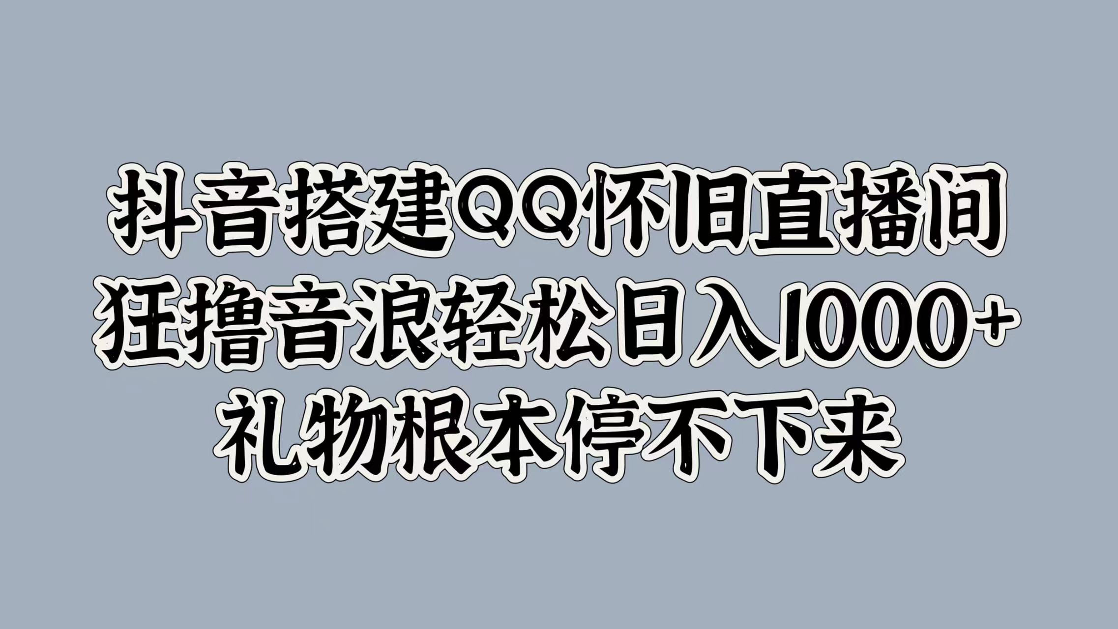 抖音搭建QQ怀旧直播间，狂撸音浪轻松日入1k+礼物根本停不下来-小何资源库
