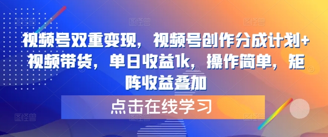 视频号双重变现，视频号创作分成计划+视频带货，单日收益1k，操作简单，矩阵收益叠加-小何资源库