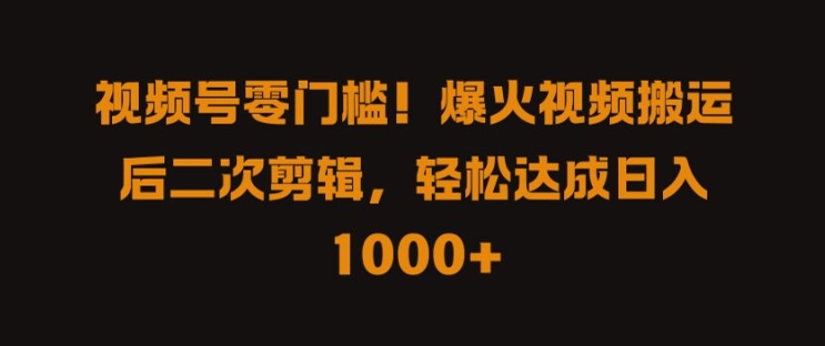 视频号零门槛，爆火视频搬运后二次剪辑，轻松达成日入 1k+【揭秘】-小何资源库