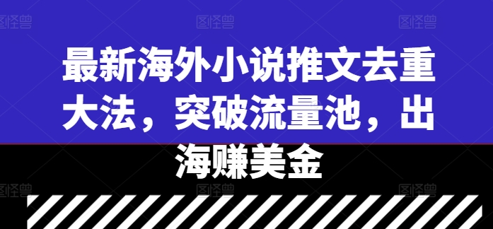 最新海外小说推文去重大法，突破流量池，出海赚美金-小何资源库