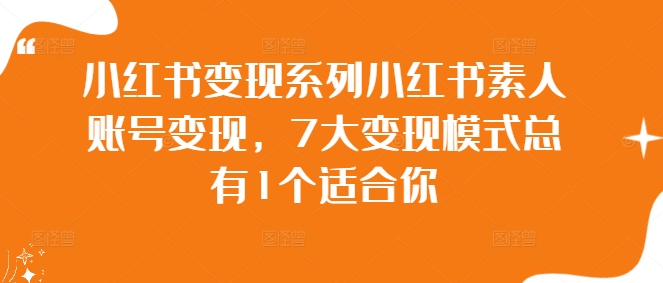小红书变现系列小红书素人账号变现，7大变现模式总有1个适合你-小何资源库