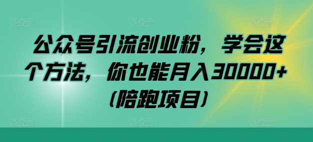 公众号引流创业粉，学会这个方法，你也能月入30000+ (陪跑项目)-小何资源库