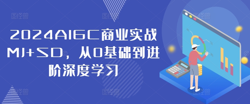 2024AIGC商业实战MJ+SD，从0基础到进阶深度学习-小何资源库