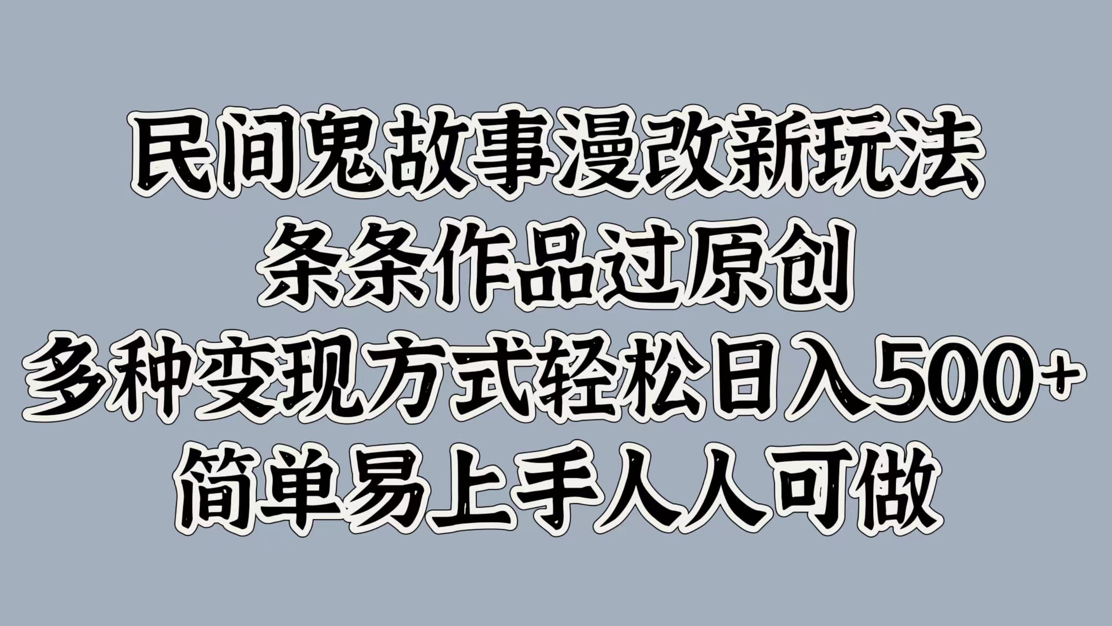民间鬼故事漫改新玩法，条条作品过原创，多种变现方式，轻松日入500+，简单易上手人人可做-小何资源库