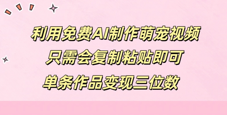 利用免费AI制作萌宠视频，只需会复制粘贴，单条作品变现三位数-小何资源库