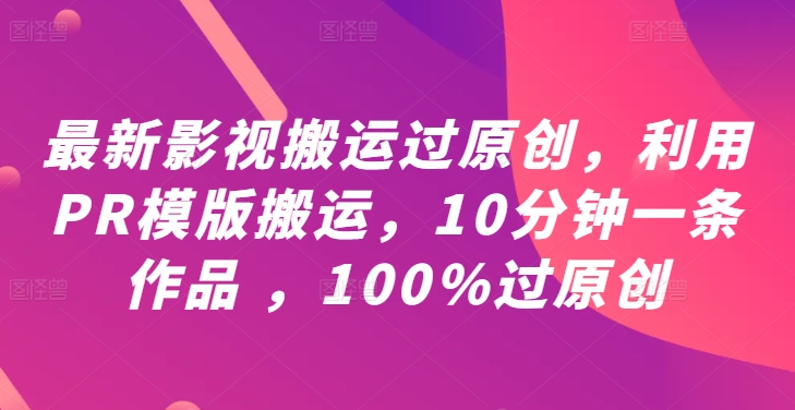最新影视搬运过原创，利用PR模版搬运，10分钟一条作品 ，100%过原创【教程+PR模板】-小何资源库