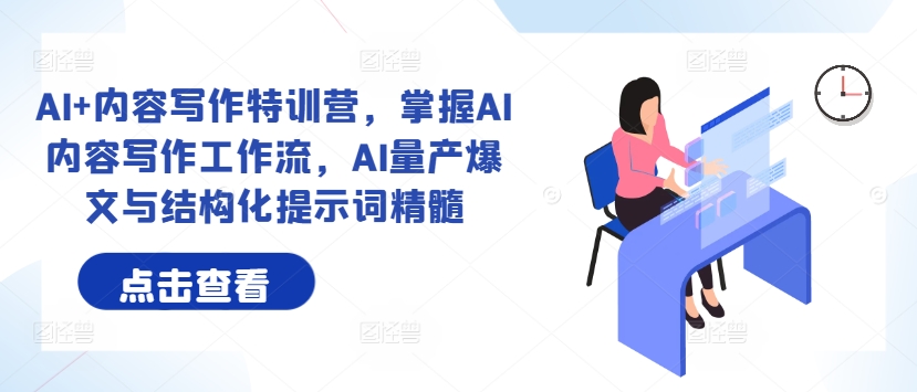 AI+内容写作特训营，掌握AI内容写作工作流，AI量产爆文与结构化提示词精髓-小何资源库