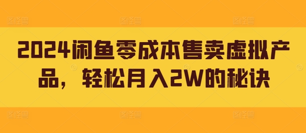 2024闲鱼零成本售卖虚拟产品，轻松月入2W的秘诀-小何资源库