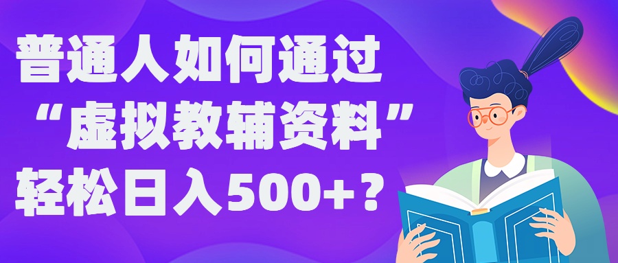 普通人如何通过“虚拟教辅”资料轻松日入500+?揭秘稳定玩法-小何资源库