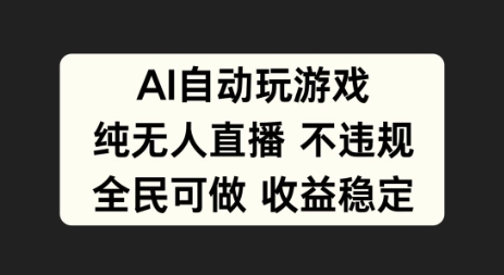 AI自动玩游戏，纯无人直播不违规，全民可做收益稳定-小何资源库