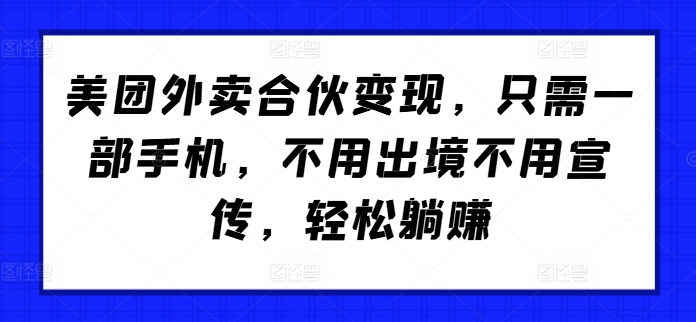 美团外卖合伙变现，只需一部手机，不用出境不用宣传，轻松躺赚!-小何资源库