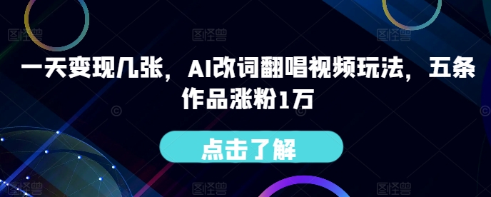 一天变现几张，AI改词翻唱视频玩法，五条作品涨粉1万-小何资源库