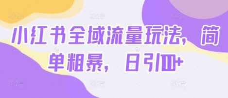 小红书全域流量玩法，简单粗暴，日引100+-小何资源库