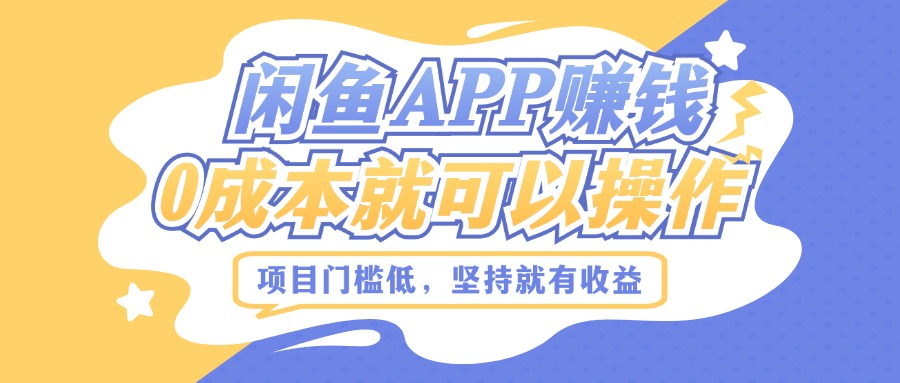 如何利用闲鱼APP赚钱，项目门槛低，0成本就可以操作，坚持就有收益-小何资源库