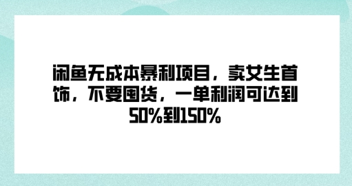 闲鱼无成本暴利项目，卖女生首饰，不要囤货，一单利润可达到50%到150%-小何资源库
